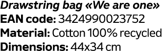 Drawstring bag «We are one» EAN code: 3424990023752 Material: Cotton 100% recycled Dimensions: 44x34 cm